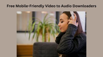 Free Mobile-Friendly Video to Audio Downloaders