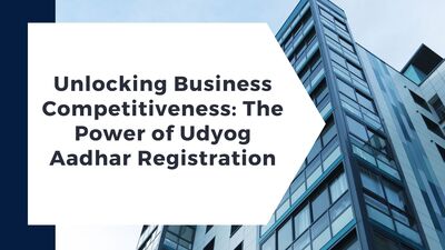 Competitiveness: The Power of Udyog Aadhar Registration